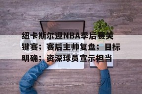 纽卡斯尔迎NBA季后赛关键赛；赛后主帅复盘；目标明确；资深球员宣示担当的简单介绍-九游娱乐