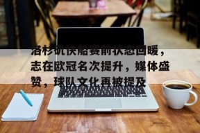 洛杉矶快船赛前状态回暖，志在欧冠名次提升，媒体盛赞，球队文化再被提及的简单介绍-JIUYOU GAMES
