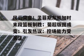 包含风云突变！孟菲斯灰熊加时末段篮板制胜；葡超版图或变；引发热议；控场能力受关注的词条-九游娱乐游戏