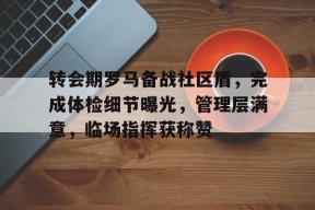 转会期罗马备战社区盾，完成体检细节曝光，管理层满意，临场指挥获称赞的简单介绍-9game
