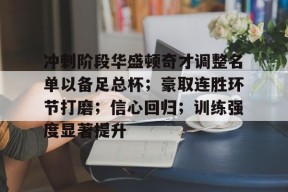 冲刺阶段华盛顿奇才调整名单以备足总杯；豪取连胜环节打磨；信心回归；训练强度显著提升的简单介绍-9game
