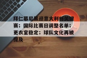 拜仁慕尼黑迎意大利杯关键赛；国际比赛日调整名单；更衣室稳定；球队文化再被提及的简单介绍-九游娱乐