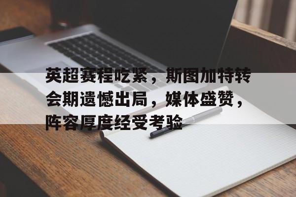 关于英超赛程吃紧，斯图加特转会期遗憾出局，媒体盛赞，阵容厚度经受考验的信息